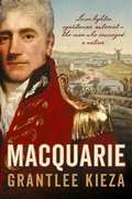 Cover: Macquarie: The fascinating true colonial history & story of the lover, fighter, egalitarian, & autocrat who envisaged the nation we call Australia, from the author of SISTER VIV, BANKS and HUDSON FYSH - ABC Books