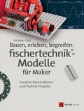 Cover: Bauen, erleben, begreifen: fischertechnik&reg;-Modelle f&uuml;r Maker - dpunkt
