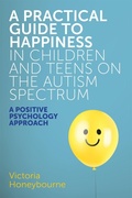 Cover: A Practical Guide to Happiness in Children and Teens on the Autism Spectrum - Jessica Kingsley Publishers