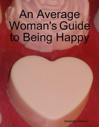 Enlarge image Cover: An Average Woman's Guide to Being Happy - Lulu.com