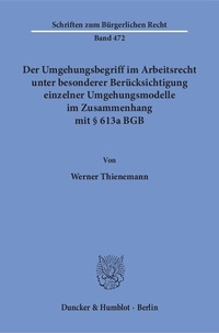 Abbildung von: Der Umgehungsbegriff im Arbeitsrecht unter besonderer Berücksichtigung einzelner Umgehungsmodelle im Zusammenhang mit § 613a BGB. - Duncker & Humblot
