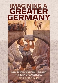 Abbildung von: Imagining a Greater Germany - Cornell University Press