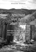 Cover: Abschied von der alten Saale: Zur Geschichte der Jagd, der Fischerei und des Waldes - Anmerkungen zur Entstehung der St&auml;dte und des Handels - Vom alten Bergbau-, H&uuml;tten-, M&uuml;hlen- und Fl&ouml;&szlig;ereiwesen - BoD - Books on Demand