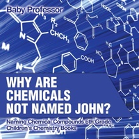 Abbildung von: Why Are Chemicals Not Named John? Naming Chemical Compounds 6th Grade Children's Chemistry Books - Baby Professor