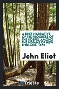 Cover: A Brief Narrative of the Progress of the Gospel Among the Indians of New England. 1670 - Trieste Publishing