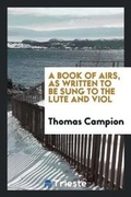 Cover: A Book of Airs, as Written to Be Sung to the Lute and Viol - Trieste Publishing