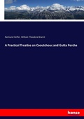 Cover: A Practical Treatise on Caoutchouc and Gutta Percha - Hansebooks