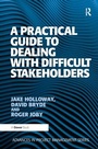 Cover: A Practical Guide to Dealing with Difficult Stakeholders - Routledge