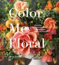 Cover: Color Me Floral: Techniques for Creating Stunning Monochromatic Arrangements for Every Season - Chronicle Books