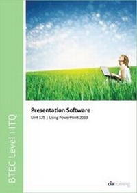 Enlarge image Cover: BTEC Level 1 Itq - Unit 125 - Presentation Software Using Microsoft Powerpoint 2013 - CiA Training Ltd