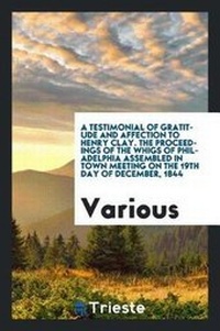 Abbildung von: A Testimonial of Gratitude and Affection to Henry Clay. the Proceedings of the Whigs of Philadelphia Assembled in Town Meeting on the 19th Day of December, 1844 - Trieste Publishing