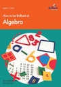 Cover: How to be Brilliant at Algebra - Brilliant Publications