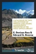 Cover: Catalogue of Two Collections of Persian and Arabic Manuscripts Preserved in the India Office Library - Trieste Publishing