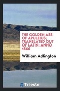 Cover: The Golden Ass of Apuleius; Translated Out of Latin; Anno 1566 - Trieste Publishing