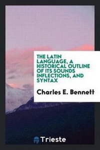 Enlarge image Cover: The Latin Language, a Historical Outline of Its Sounds Inflections, and Syntax - Trieste Publishing