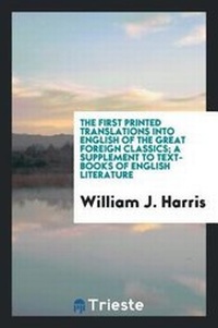 Enlarge image Cover: The First Printed Translations Into English of the Great Foreign Classics; A Supplement to Text-Books of English Literature - Trieste Publishing