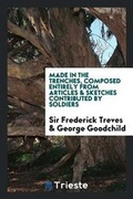 Cover: Made in the Trenches, Composed Entirely from Articles & Sketches Contributed by Soldiers. Edited by Sir Frederick Treves and George Goodchild - Trieste Publishing