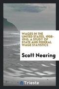 Cover: Wages in the United States, 1908-1910; A Study of State and Federal Wage Statistics - Trieste Publishing