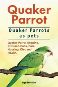 Abbildung von: Quaker Parrot. Quaker Parrots as pets. Quaker Parrot Keeping, Pros and Cons, Care, Housing, Diet and Health. - IMB Publishing