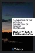Cover: Catalogue of the Morgan Collection of Chinese Porcelains - Trieste Publishing