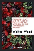 Cover: Children's Play and Its Place in Education, an Appendix on the Montessori Method - Trieste Publishing
