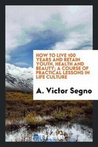 Abbildung von: How to Live 100 Years and Retain Youth, Health and Beauty; A Course of Practical Lessons in Life Culture - Trieste Publishing