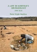 Cover: A Life in Norfolk's Archaeology: 1950-2016 - Archaeopress Archaeology