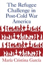 Cover: The Refugee Challenge in Post-Cold War America - OUP eBook
