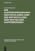 Cover: Die Kupferversorgung Deutschlands und die Entwicklung der deutschen Kupferb&ouml;rsen - De Gruyter