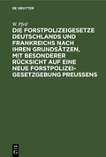 Cover: Die Forstpolizeigesetze Deutschlands und Frankreichs nach ihren Grunds&auml;tzen, mit besonderer R&uuml;cksicht auf eine neue Forstpolizeigesetzgebung Preu&szlig;ens - De Gruyter