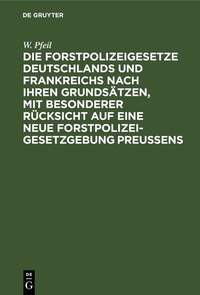 Abbildung von: Die Forstpolizeigesetze Deutschlands und Frankreichs nach ihren Grundsätzen, mit besonderer Rücksicht auf eine neue Forstpolizeigesetzgebung Preußens - De Gruyter