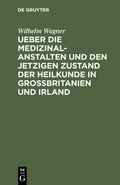 Cover: Ueber die Medizinal-Anstalten und den jetzigen Zustand der Heilkunde in Grossbritanien und Irland - De Gruyter