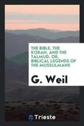 Cover: The Bible, the Koran, and the Talmud, Or, Biblical Legends of the Mussulmans - Trieste Publishing