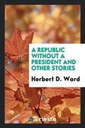 Cover: A Republic Without a President and Other Stories - Trieste Publishing