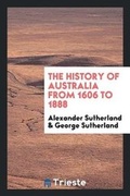 Cover: The History of Australia from 1606 to 1888 - Trieste Publishing