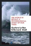 Cover: The World in Revolt; A Psychological Study of Our Times - Trieste Publishing