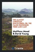 Cover: The Almost Christian Discovered; Or, the False Professor Tried and Cast - Trieste Publishing