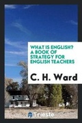 Cover: What Is English? a Book of Strategy for English Teachers - Trieste Publishing