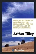 Cover: From Montaigne to Moliere; Or, the Preparation for the Classical Age of French Literature - Trieste Publishing