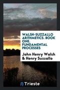 Cover: Walsh-Suzzallo Arithmetics. Book One. Fundamental Processes - Trieste Publishing