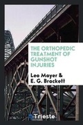 Cover: The Orthopedic Treatment of Gunshot Injuries - Trieste Publishing