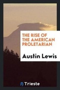 Cover: The Rise of the American Proletarian - Trieste Publishing