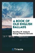 Cover: A Book of Old English Ballads - Trieste Publishing