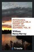 Cover: Phycologia Australica; Or, a History of Australian Seaweeds. Vol. III - Trieste Publishing