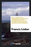 Cover: Legal and Political Hermeneutics, Or, Principles of Interpretation and Construction in Law and Politics - Trieste Publishing
