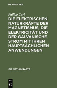 Abbildung von: Die elektrischen Naturkräfte der Magnetismus, die Elektricität und der galvanische Strom mit ihren hauptsächlichen Anwendungen - De Gruyter Oldenbourg