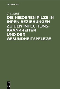 Abbildung von: Die niederen Pilze in ihren Beziehungen zu den Infectionskrankheiten und der Gesundheitspflege - De Gruyter Oldenbourg