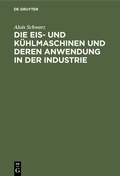 Cover: Die Eis- und K&uuml;hlmaschinen und deren Anwendung in der Industrie - De Gruyter Oldenbourg