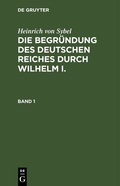 Bild: Heinrich von Sybel: Die Begründung des Deutschen Reiches durch Wilhelm I. / Heinrich von Sybel: Die Begründung des Deutschen Reiches durch Wilhelm I.. Band 1 - De Gruyter Oldenbourg