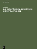 Cover: Die aichf&auml;higen Gasmesser-Constructionen - De Gruyter Oldenbourg